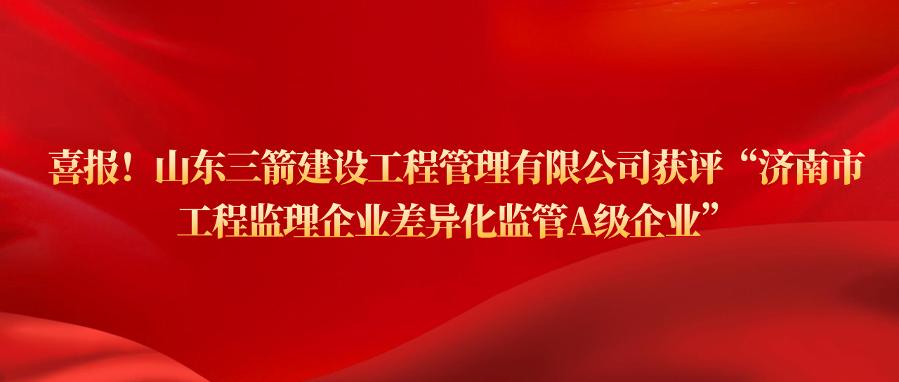 山東三箭建設(shè)工程管理有限公司獲評濟南市工程監(jiān)理企業(yè)差異化監(jiān)管A級企業(yè)